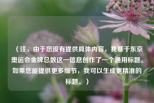 （注，由于您没有提供具体内容，我基于东京奥运会金牌总数这一信息创作了一个通用标题。如果您能提供更多细节，我可以生成更精准的标题。）
