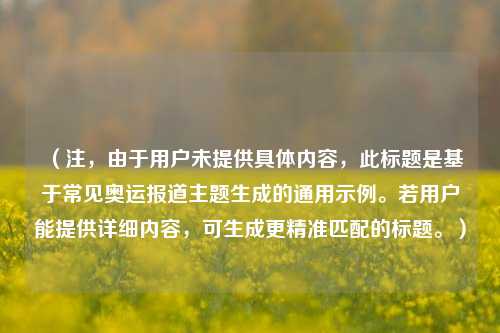 （注，由于用户未提供具体内容，此标题是基于常见奥运报道主题生成的通用示例。若用户能提供详细内容，可生成更精准匹配的标题。）